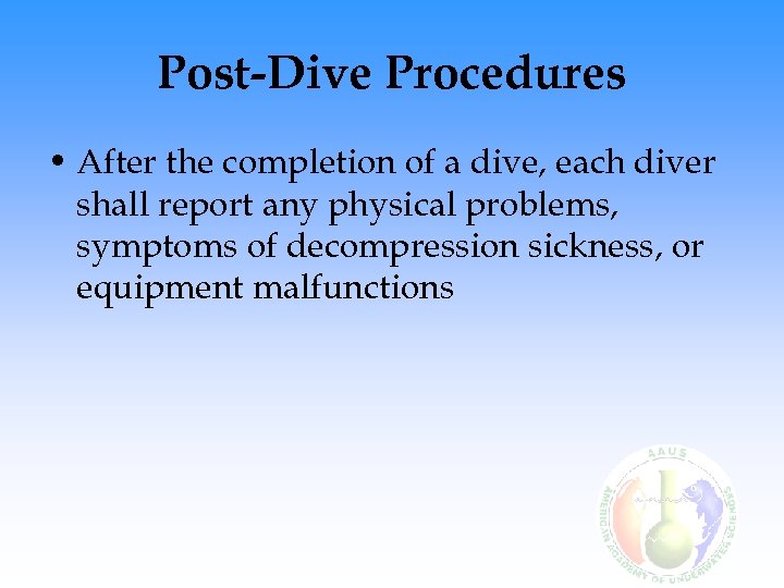 Post-Dive Procedures • After the completion of a dive, each diver shall report any