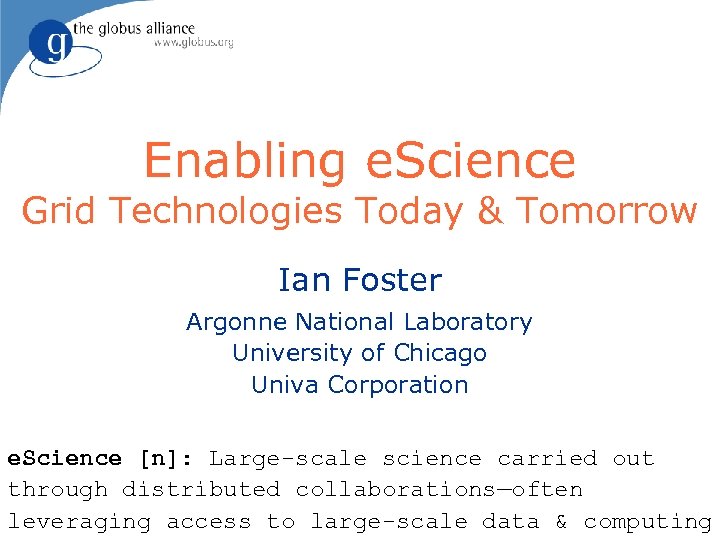 Enabling e. Science Grid Technologies Today & Tomorrow Ian Foster Argonne National Laboratory University