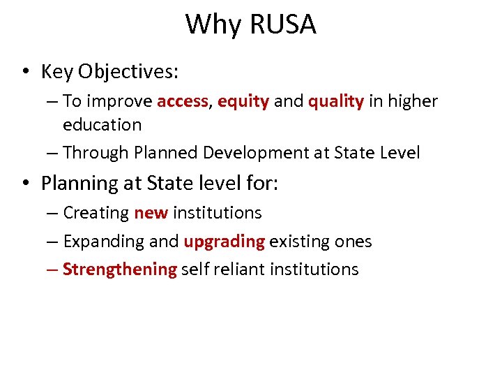 Why RUSA • Key Objectives: – To improve access, equity and quality in higher