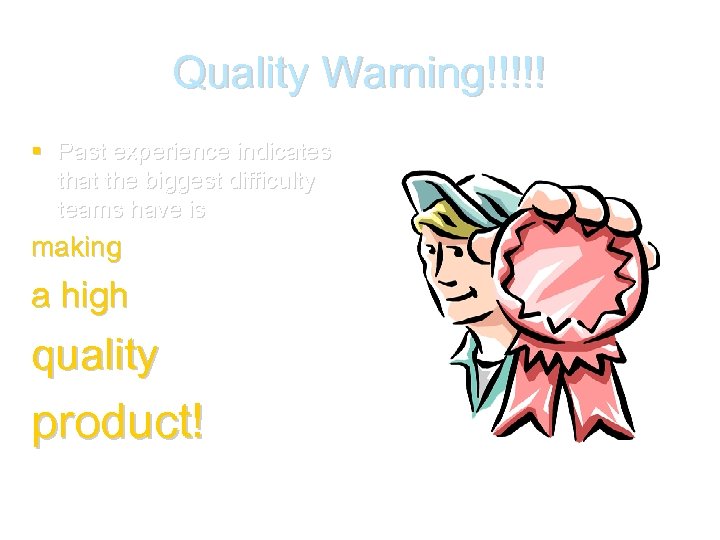 Quality Warning!!!!! Past experience indicates that the biggest difficulty teams have is making a