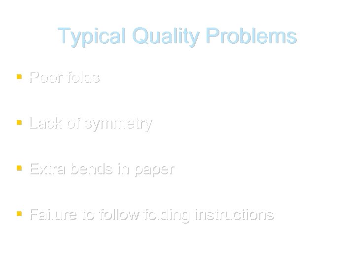 Typical Quality Problems Poor folds Lack of symmetry Extra bends in paper Failure to