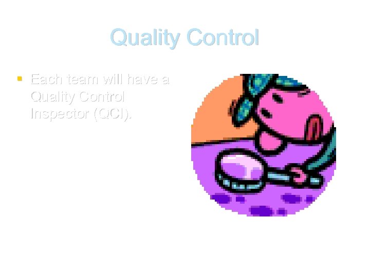 Quality Control Each team will have a Quality Control Inspector (QCI). 