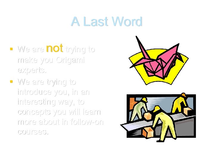 A Last Word We are not trying to make you Origami experts. We are