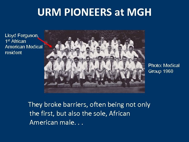 URM PIONEERS at MGH Lloyd Ferguson, 1 st African American Medical resident Photo: Medical