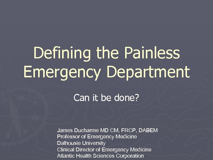 Defining the Painless Emergency Department Can it be done? James Ducharme MD CM, FRCP,