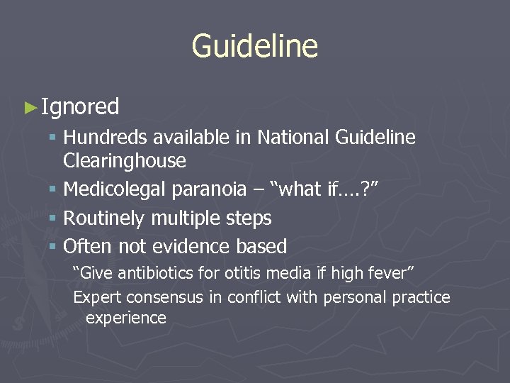 Guideline ► Ignored § Hundreds available in National Guideline Clearinghouse § Medicolegal paranoia –