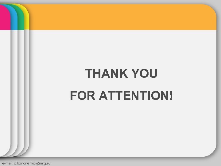 THANK YOU FOR ATTENTION! e-mail: d. kononenko@niirg. ru 