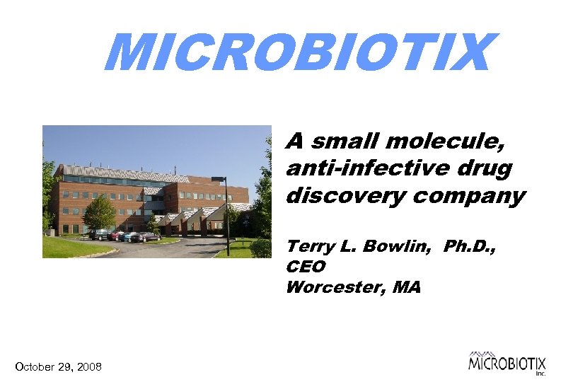 MICROBIOTIX A small molecule, anti-infective drug discovery company Terry L. Bowlin, Ph. D. ,