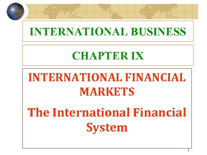 INTERNATIONAL BUSINESS CHAPTER IX INTERNATIONAL FINANCIAL MARKETS The International Financial System 1 