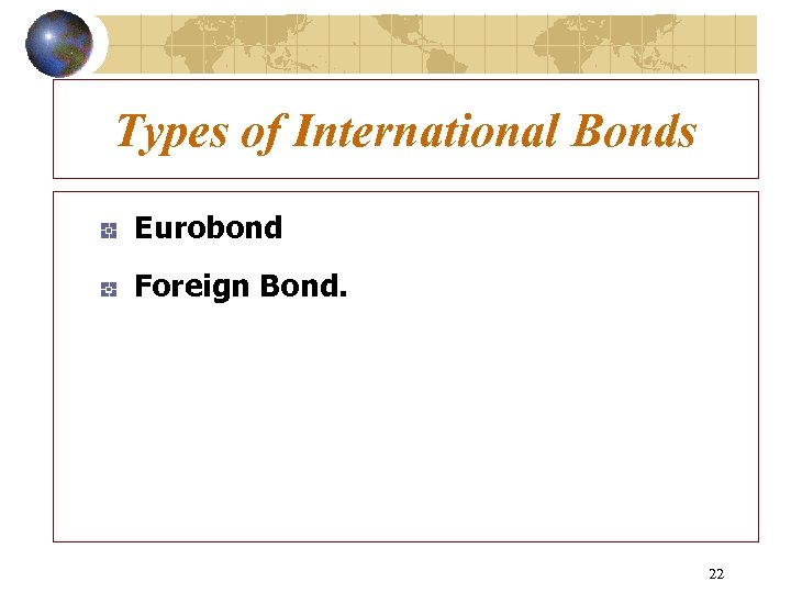 Types of International Bonds Eurobond Foreign Bond. 22 