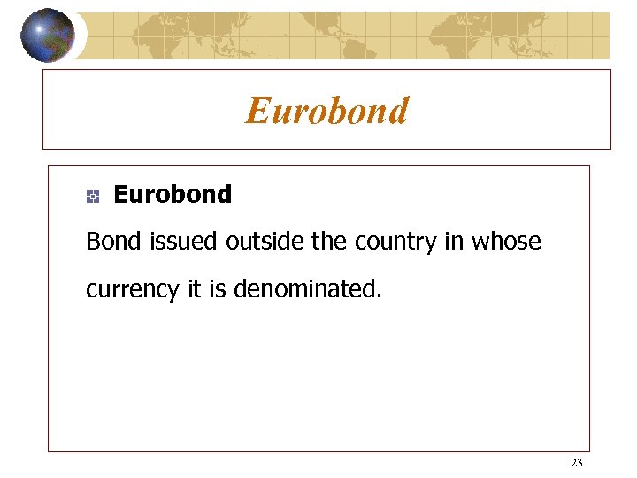 Eurobond Bond issued outside the country in whose currency it is denominated. 23 