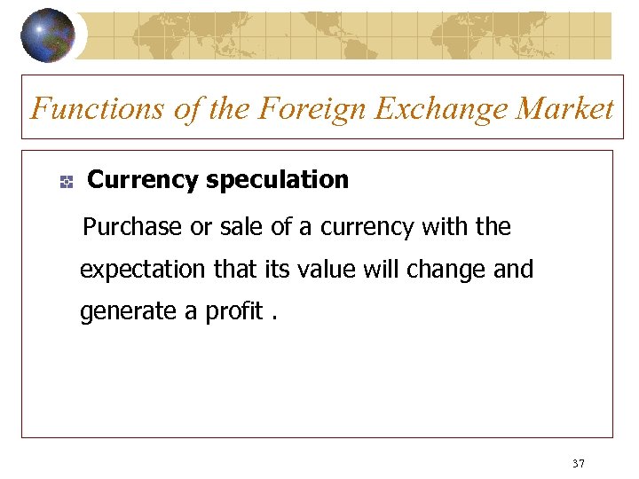 Functions of the Foreign Exchange Market Currency speculation Purchase or sale of a currency