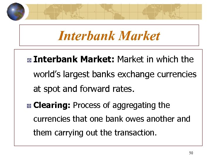 Interbank Market: Market in which the world’s largest banks exchange currencies at spot and