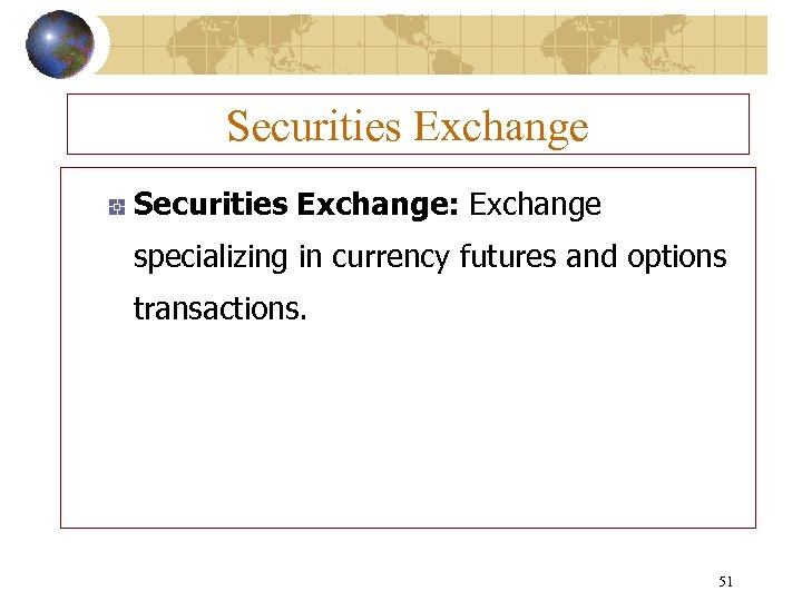 Securities Exchange: Exchange specializing in currency futures and options transactions. 51 