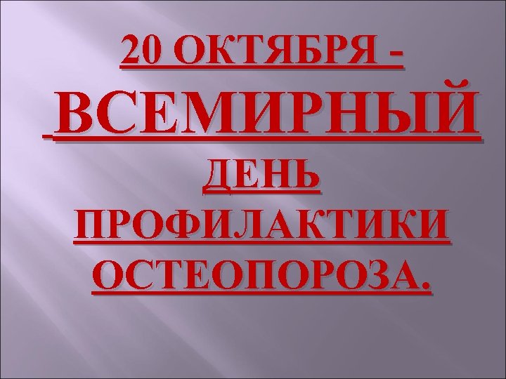 20 ОКТЯБРЯ ВСЕМИРНЫЙ ДЕНЬ ПРОФИЛАКТИКИ ОСТЕОПОРОЗА. 