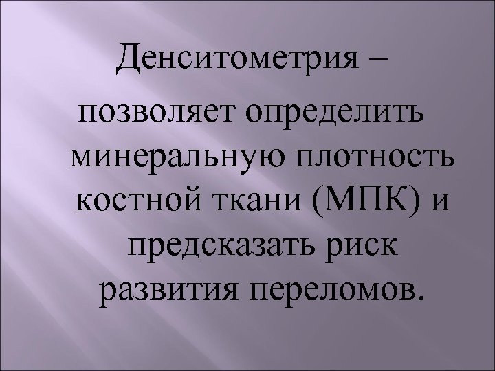 Денситометрия – позволяет определить минеральную плотность костной ткани (МПК) и предсказать риск развития переломов.