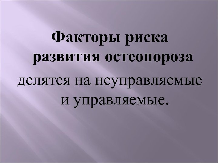 Факторы риска развития остеопороза делятся на неуправляемые и управляемые. 