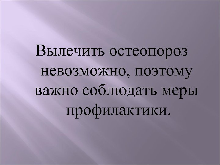 Вылечить остеопороз невозможно, поэтому важно соблюдать меры профилактики. 