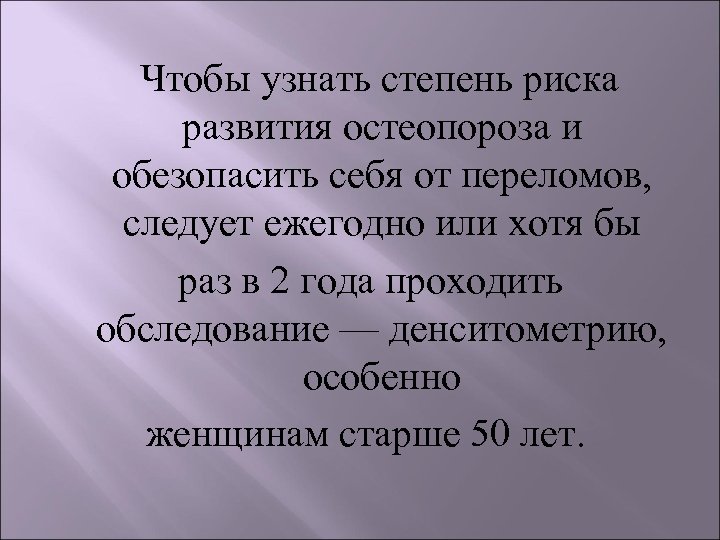  Чтобы узнать степень риска развития остеопороза и обезопасить себя от переломов, следует ежегодно