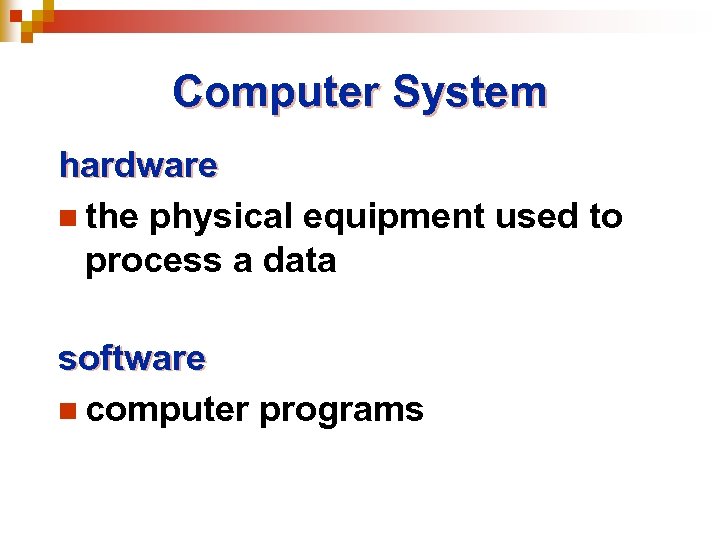 Computer System hardware n the physical equipment used to process a data software n