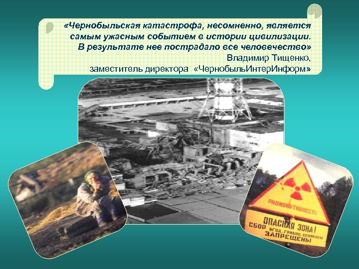  «Чернобыльская катастрофа, несомненно, является самым ужасным событием в истории цивилизации. В результате нее