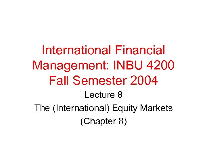 International Financial Management: INBU 4200 Fall Semester 2004 Lecture 8 The (International) Equity Markets