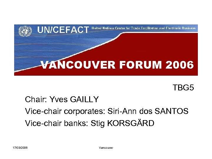 VANCOUVER FORUM 2006 TBG 5 Chair: Yves GAILLY Vice-chair corporates: Siri-Ann dos SANTOS Vice-chair