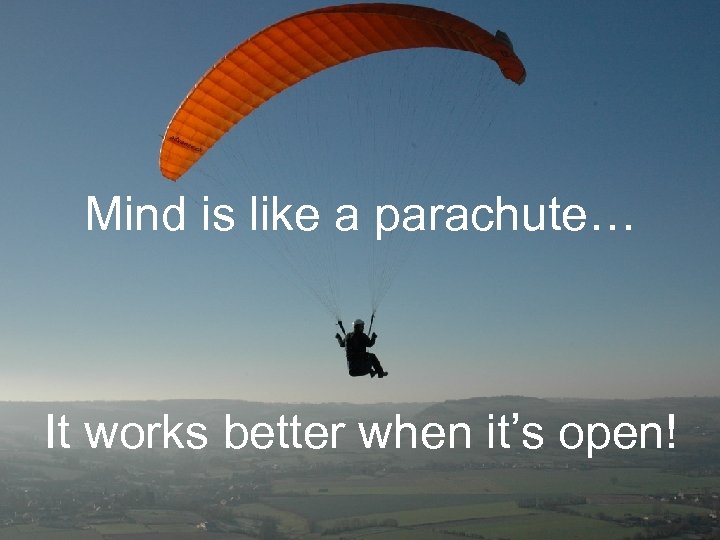 Some thoughts… Mind is like a parachute… It works better when it’s open! 