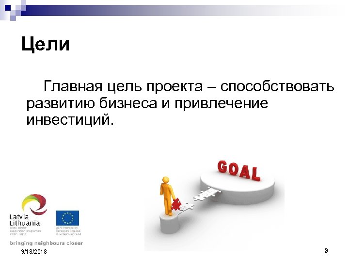 Цели Главная цель проекта – способствовать развитию бизнеса и привлечение инвестиций. 3/18/2018 3 