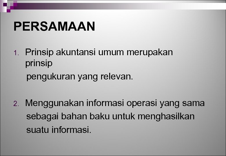 PERSAMAAN 1. Prinsip akuntansi umum merupakan prinsip pengukuran yang relevan. 2. Menggunakan informasi operasi