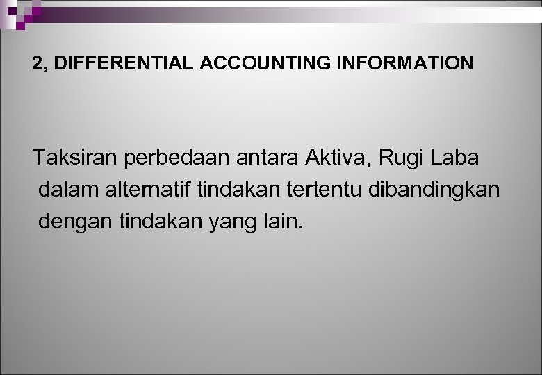 2, DIFFERENTIAL ACCOUNTING INFORMATION Taksiran perbedaan antara Aktiva, Rugi Laba dalam alternatif tindakan tertentu