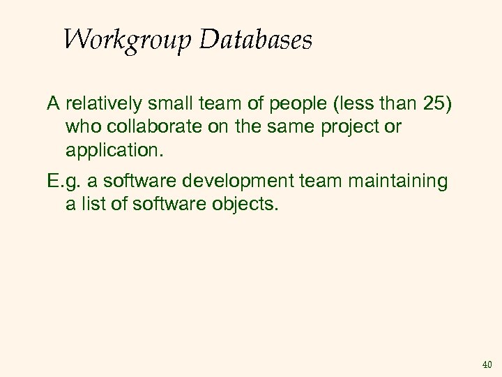 Workgroup Databases A relatively small team of people (less than 25) who collaborate on