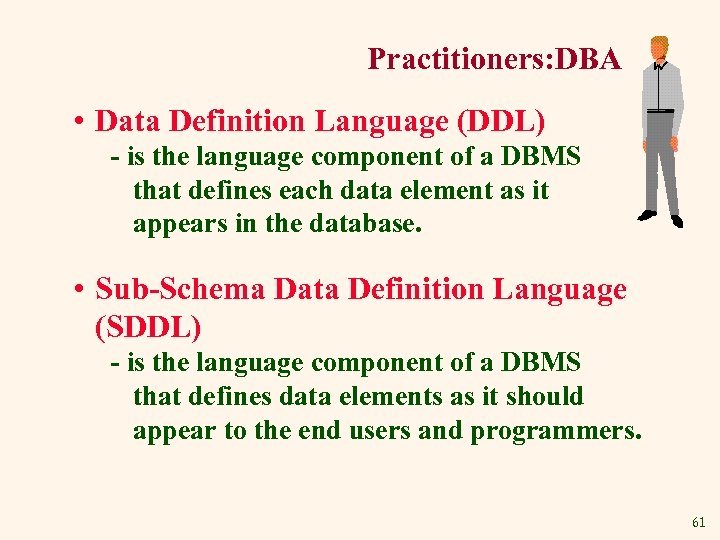 Practitioners: DBA • Data Definition Language (DDL) - is the language component of a