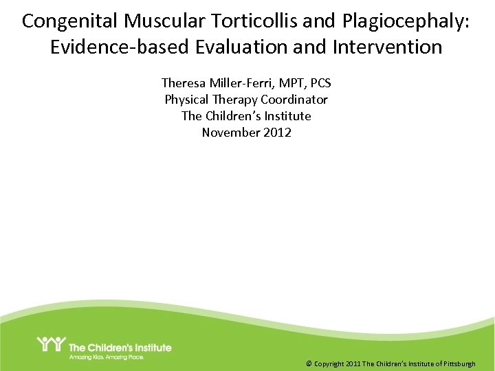 Congenital Muscular Torticollis and Plagiocephaly: Evidence-based Evaluation and Intervention Theresa Miller-Ferri, MPT, PCS Physical