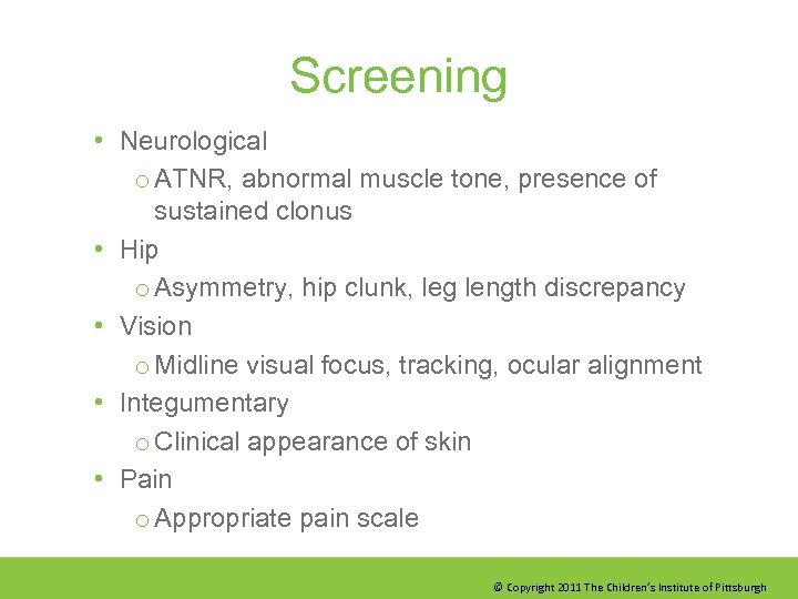 Screening • Neurological o ATNR, abnormal muscle tone, presence of sustained clonus • Hip