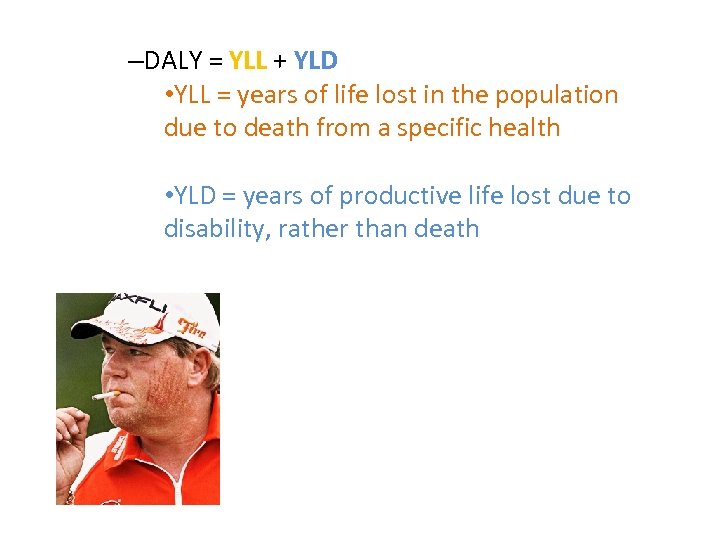 –DALY = YLL + YLD • YLL = years of life lost in the