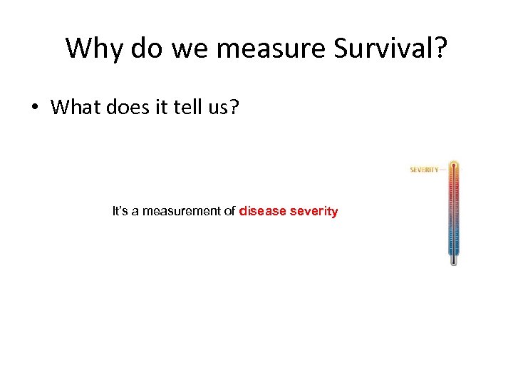 Why do we measure Survival? • What does it tell us? It’s a measurement