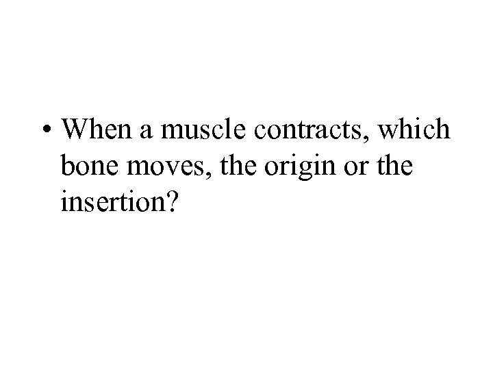  • When a muscle contracts, which bone moves, the origin or the insertion?