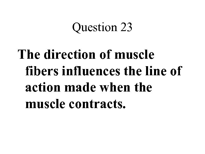 Question 23 The direction of muscle fibers influences the line of action made when