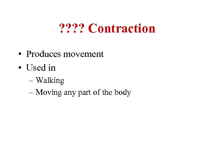 ? ? Contraction • Produces movement • Used in – Walking – Moving any