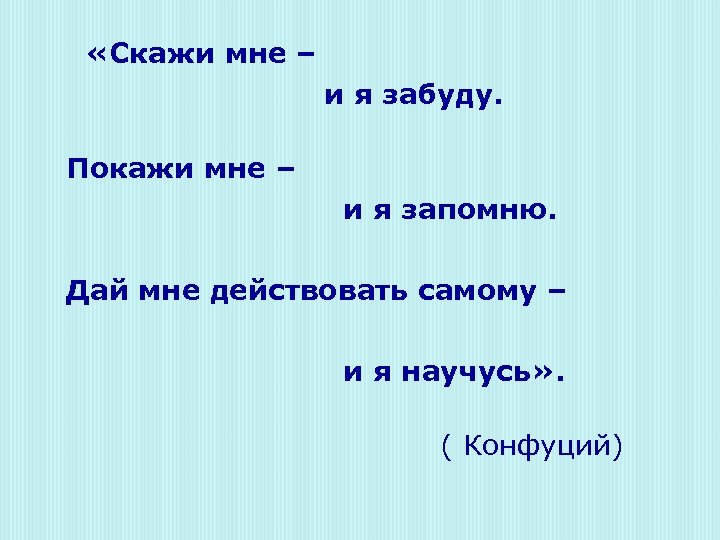  «Скажи мне – и я забуду. Покажи мне – и я запомню. Дай