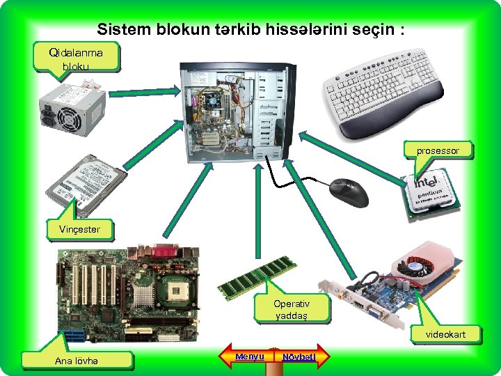 Sistem blokun tərkib hissələrini seçin : Qidalanma bloku prosessor Vinçester Operativ yaddaş videokart Ana