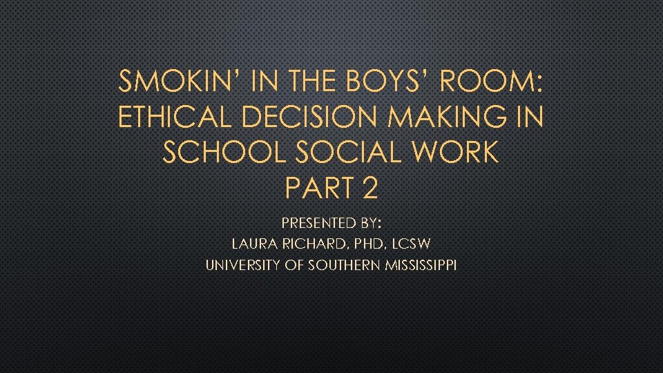 SMOKIN’ IN THE BOYS’ ROOM: ETHICAL DECISION MAKING IN SCHOOL SOCIAL WORK PART 2