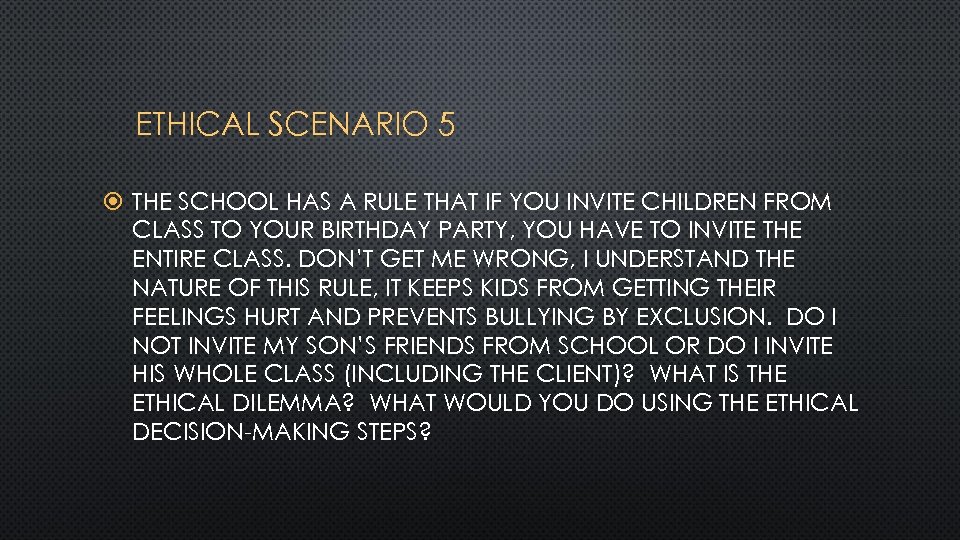 ETHICAL SCENARIO 5 THE SCHOOL HAS A RULE THAT IF YOU INVITE CHILDREN FROM