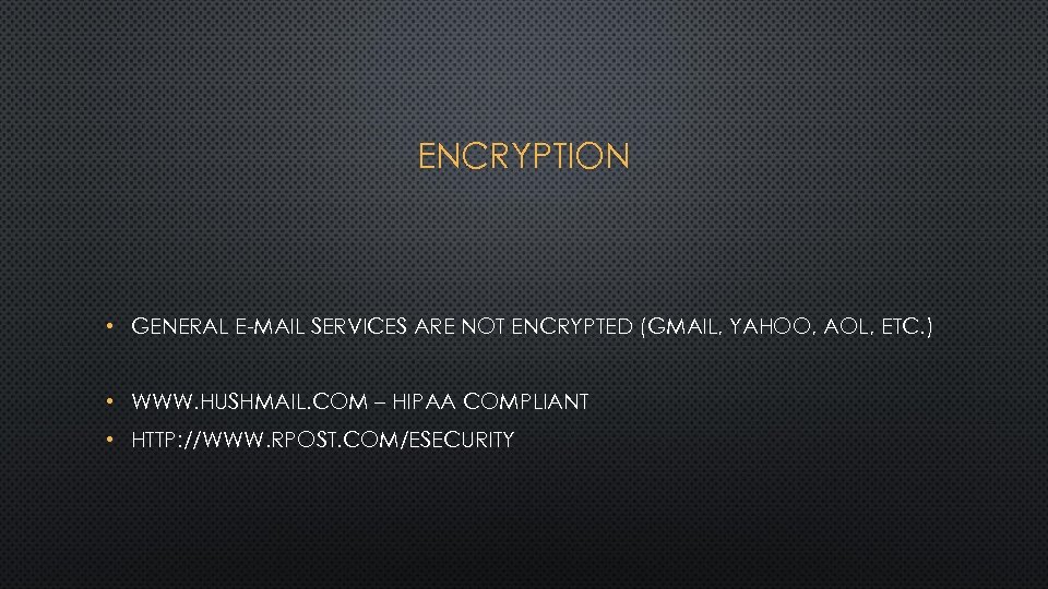 ENCRYPTION • GENERAL E-MAIL SERVICES ARE NOT ENCRYPTED (GMAIL, YAHOO, AOL, ETC. ) •