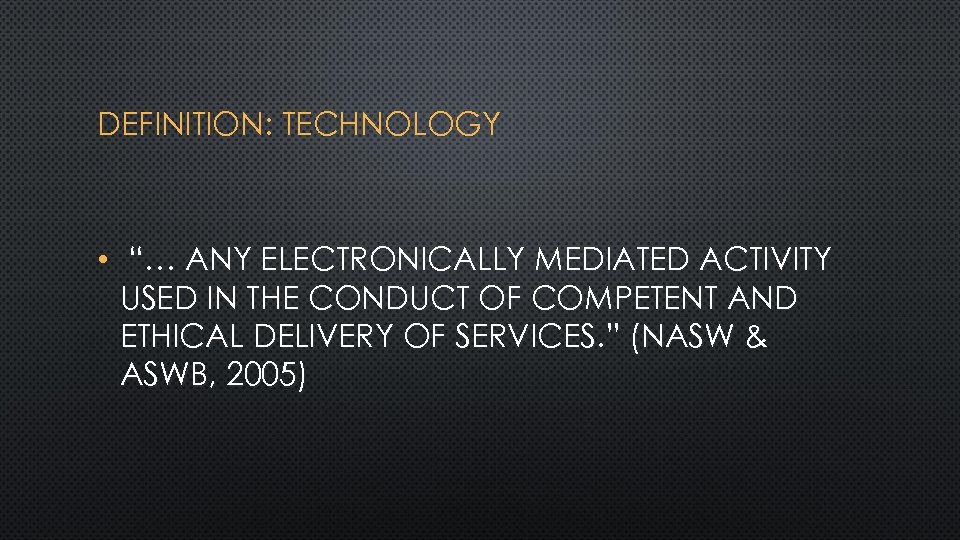 DEFINITION: TECHNOLOGY • “… ANY ELECTRONICALLY MEDIATED ACTIVITY USED IN THE CONDUCT OF COMPETENT