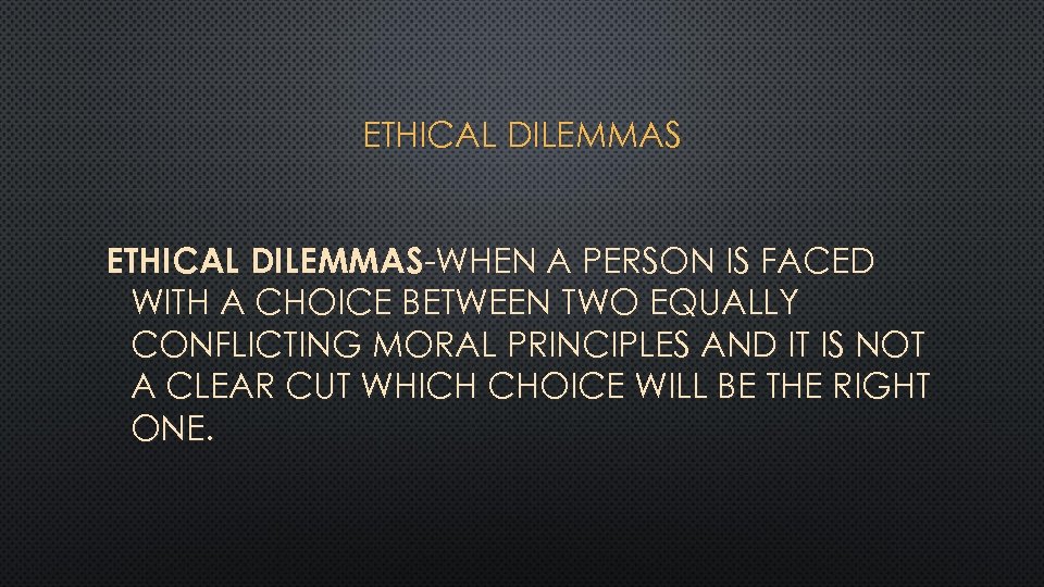 ETHICAL DILEMMAS-WHEN A PERSON IS FACED WITH A CHOICE BETWEEN TWO EQUALLY CONFLICTING MORAL