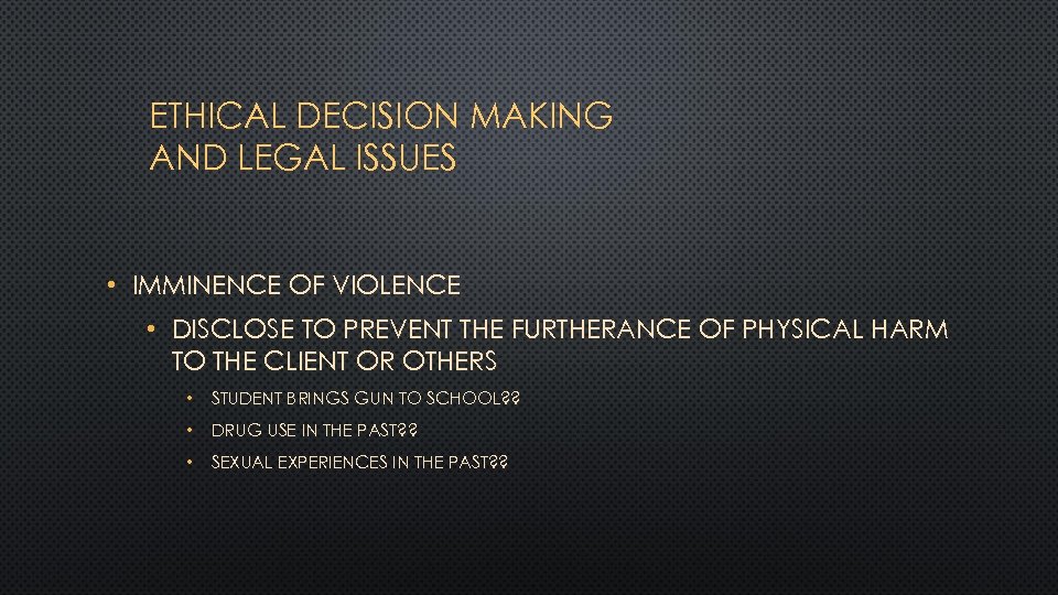 ETHICAL DECISION MAKING AND LEGAL ISSUES • IMMINENCE OF VIOLENCE • DISCLOSE TO PREVENT