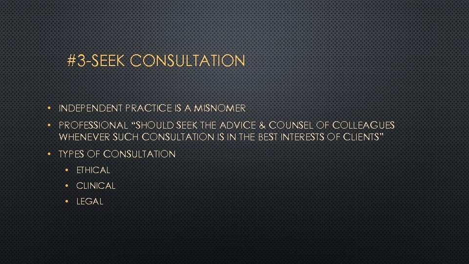 #3 -SEEK CONSULTATION • INDEPENDENT PRACTICE IS A MISNOMER • PROFESSIONAL “SHOULD SEEK THE