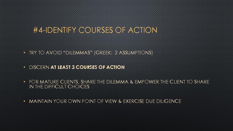 #4 -IDENTIFY COURSES OF ACTION • TRY TO AVOID “DILEMMAS” (GREEK: 2 ASSUMPTIONS) •